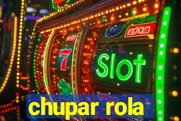 chupar rola